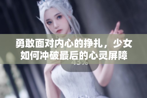 勇敢面对内心的挣扎，少女如何冲破最后的心灵屏障