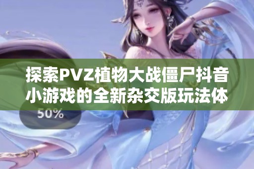 探索PVZ植物大战僵尸抖音小游戏的全新杂交版玩法体验