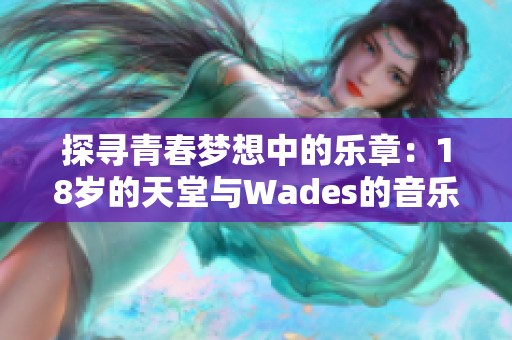 探寻青春梦想中的乐章：18岁的天堂与Wades的音乐之旅