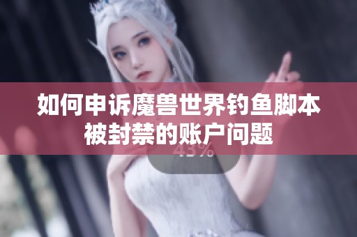 如何申诉魔兽世界钓鱼脚本被封禁的账户问题