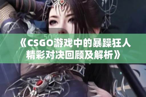 《CSGO游戏中的暴躁狂人精彩对决回顾及解析》