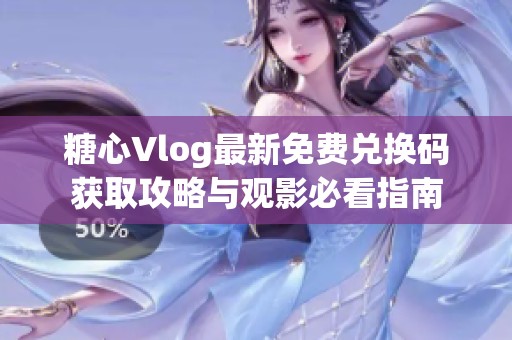 糖心Vlog最新免费兑换码获取攻略与观影必看指南