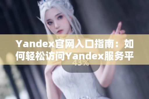 Yandex官网入口指南：如何轻松访问Yandex服务平台