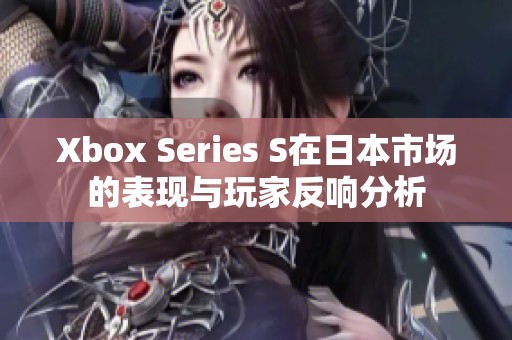 Xbox Series S在日本市场的表现与玩家反响分析