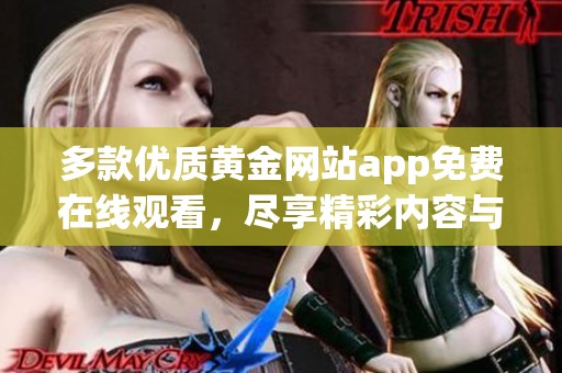 多款优质黄金网站app免费在线观看，尽享精彩内容与服务