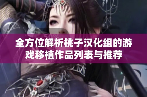 全方位解析桃子汉化组的游戏移植作品列表与推荐