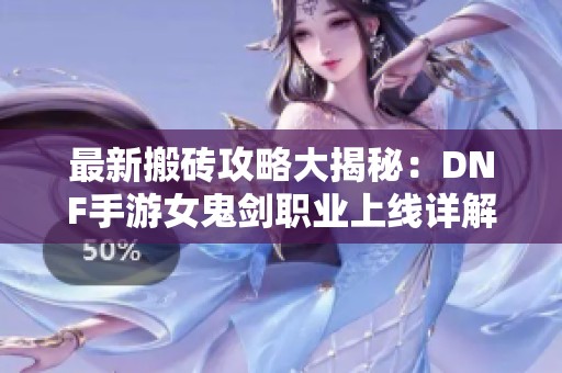 最新搬砖攻略大揭秘：DNF手游女鬼剑职业上线详解