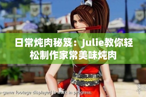 日常炖肉秘笈：Julie教你轻松制作家常美味炖肉