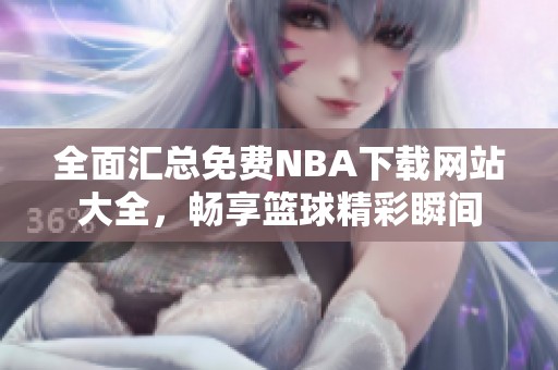 全面汇总免费NBA下载网站大全，畅享篮球精彩瞬间