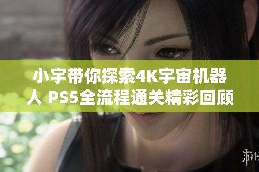 小宇带你探索4K宇宙机器人 PS5全流程通关精彩回顾第23期