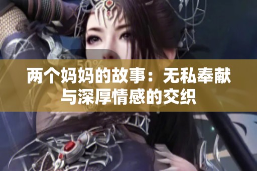 两个妈妈的故事：无私奉献与深厚情感的交织