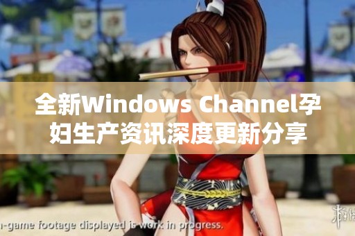 全新Windows Channel孕妇生产资讯深度更新分享