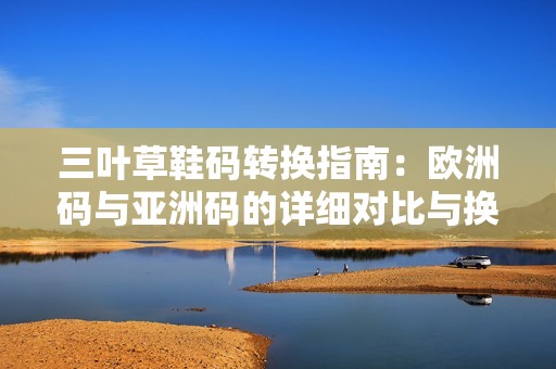 三叶草鞋码转换指南：欧洲码与亚洲码的详细对比与换算方法