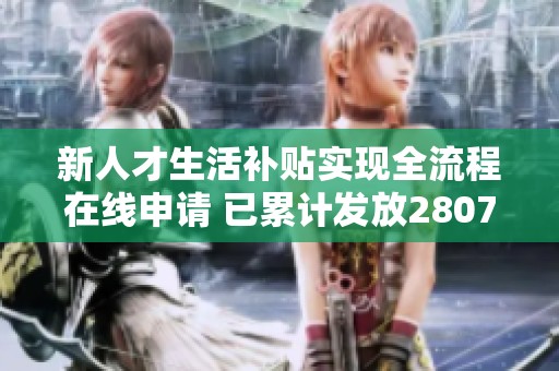 新人才生活补贴实现全流程在线申请 已累计发放2807万元