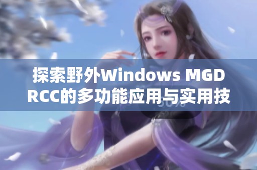 探索野外Windows MGDRCC的多功能应用与实用技巧