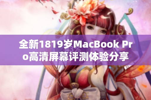 全新1819岁MacBook Pro高清屏幕评测体验分享