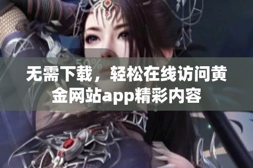 无需下载，轻松在线访问黄金网站app精彩内容