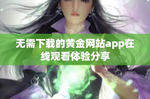 无需下载的黄金网站app在线观看体验分享