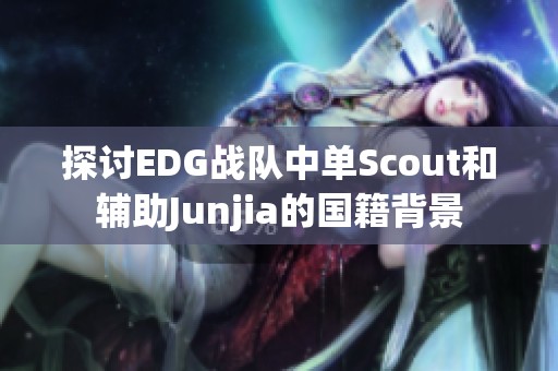 探讨EDG战队中单Scout和辅助Junjia的国籍背景