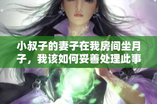 小叔子的妻子在我房间坐月子，我该如何妥善处理此事