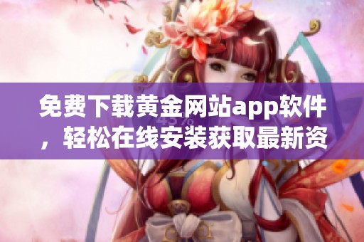 免费下载黄金网站app软件，轻松在线安装获取最新资讯