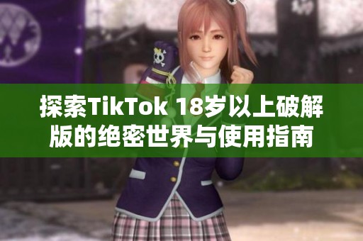 探索TikTok 18岁以上破解版的绝密世界与使用指南