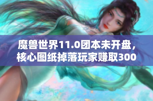 魔兽世界11.0团本未开盘，核心图纸掉落玩家赚取300万金币