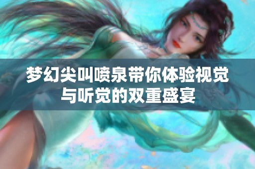 梦幻尖叫喷泉带你体验视觉与听觉的双重盛宴