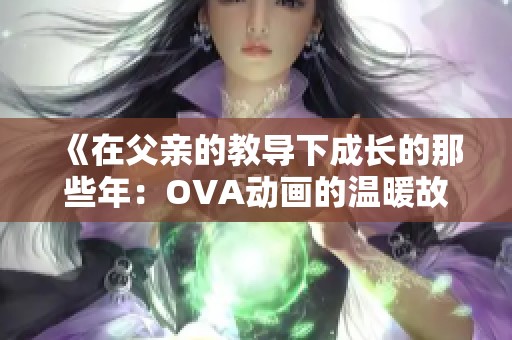 《在父亲的教导下成长的那些年：OVA动画的温暖故事》