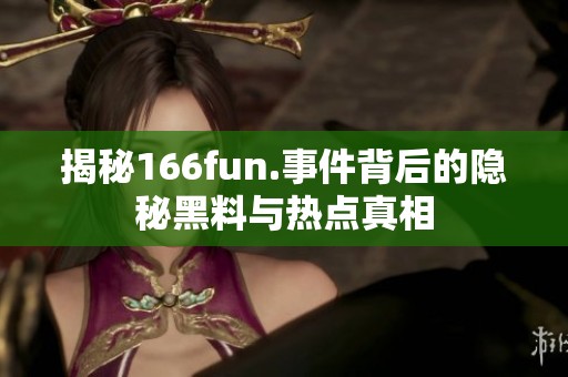 揭秘166fun.事件背后的隐秘黑料与热点真相