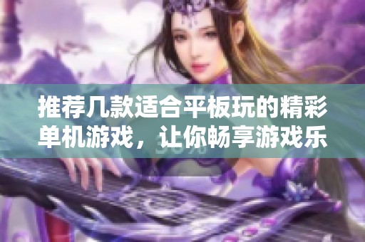 推荐几款适合平板玩的精彩单机游戏，让你畅享游戏乐趣