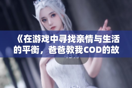 《在游戏中寻找亲情与生活的平衡，爸爸教我COD的故事》