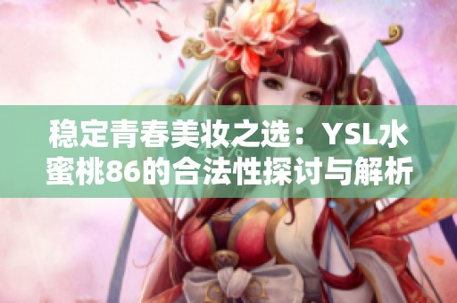 稳定青春美妆之选：YSL水蜜桃86的合法性探讨与解析