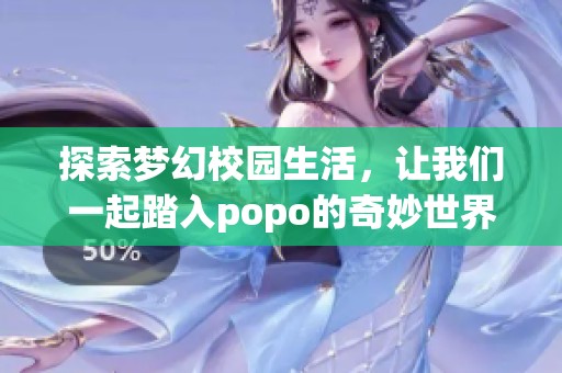 探索梦幻校园生活，让我们一起踏入popo的奇妙世界