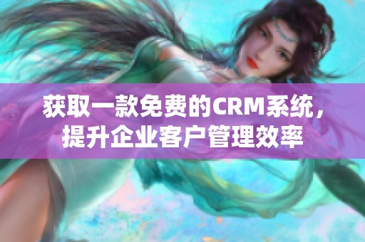 获取一款免费的CRM系统，提升企业客户管理效率