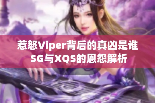 惹怒Viper背后的真凶是谁 SG与XQS的恩怨解析