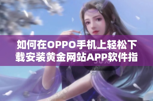 如何在OPPO手机上轻松下载安装黄金网站APP软件指南