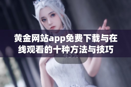 黄金网站app免费下载与在线观看的十种方法与技巧