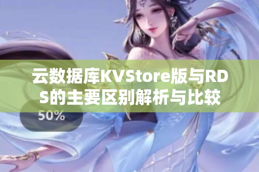 云数据库KVStore版与RDS的主要区别解析与比较