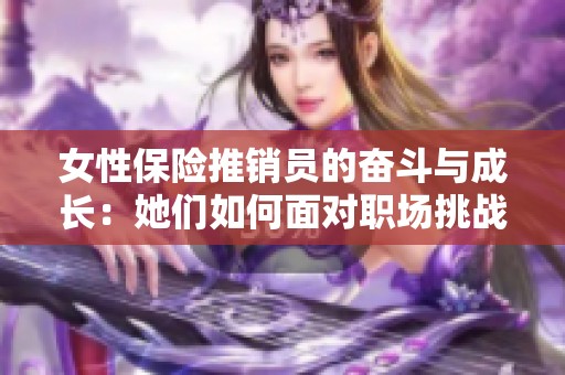 女性保险推销员的奋斗与成长：她们如何面对职场挑战