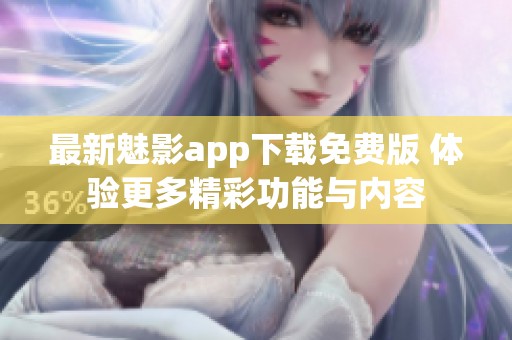 最新魅影app下载免费版 体验更多精彩功能与内容