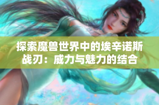 探索魔兽世界中的埃辛诺斯战刃：威力与魅力的结合