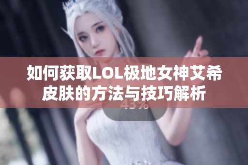 如何获取LOL极地女神艾希皮肤的方法与技巧解析