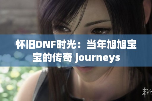 怀旧DNF时光：当年旭旭宝宝的传奇 journeys