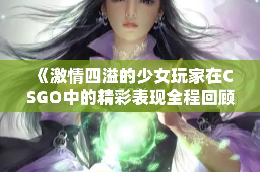 《激情四溢的少女玩家在CSGO中的精彩表现全程回顾》