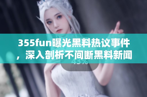 355fun曝光黑料热议事件，深入剖析不间断黑料新闻内容