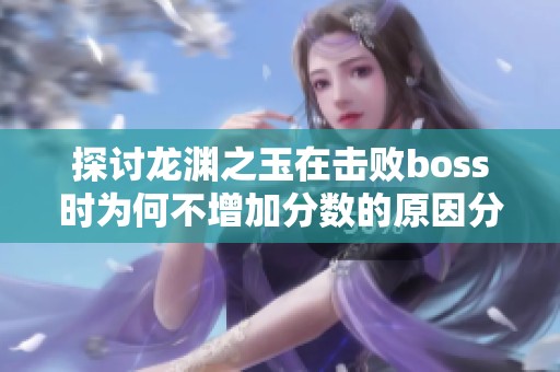 探讨龙渊之玉在击败boss时为何不增加分数的原因分析