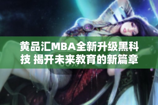 黄品汇MBA全新升级黑科技 揭开未来教育的新篇章