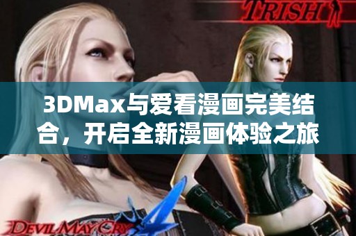 3DMax与爱看漫画完美结合，开启全新漫画体验之旅