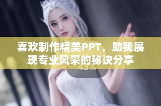 喜欢制作精美PPT，助我展现专业风采的秘诀分享